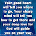 Your good heart will tell you where to go. Your sharp mind will tell you how to get there and your deep love for God will guide you on your way.