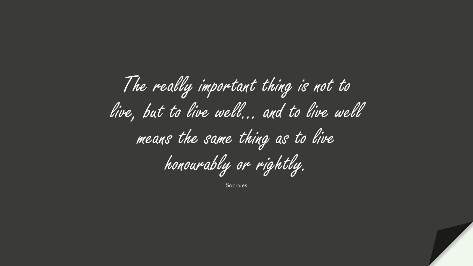 The really important thing is not to live, but to live well… and to live well means the same thing as to live honourably or rightly. (Socrates);  #HealthQuotes