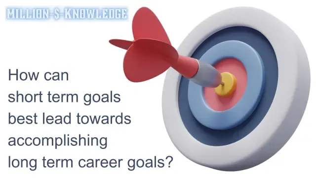 How can short term goals best lead towards accomplishing long term career goals