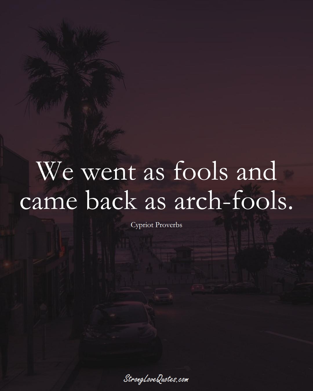 We went as fools and came back as arch-fools. (Cypriot Sayings);  #MiddleEasternSayings