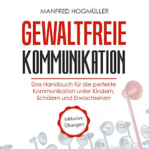 Gewaltfreie Kommunikation: Das Handbuch für die perfekte Kommunikation unter Kindern, Schülern und Erwachsenen