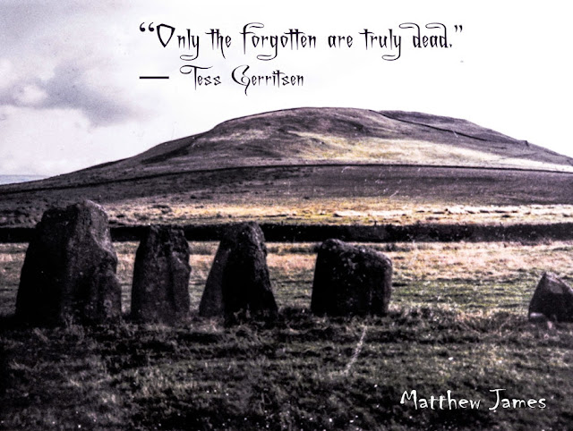 “Only the forgotten are truly dead.” ― Tess Gerritsen