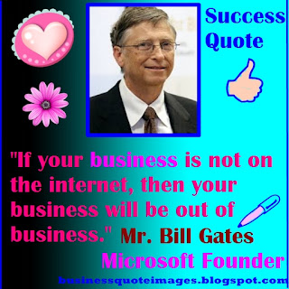 "If your business not on the internet, then your business will be out of the business." motivational quote by Mr. Bill Gates