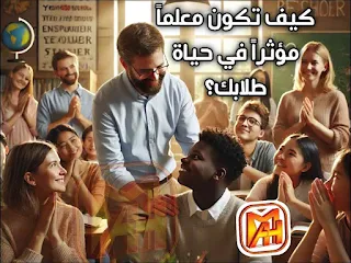 كيف تكون معلماً مؤثراً في حياة طلابك؟