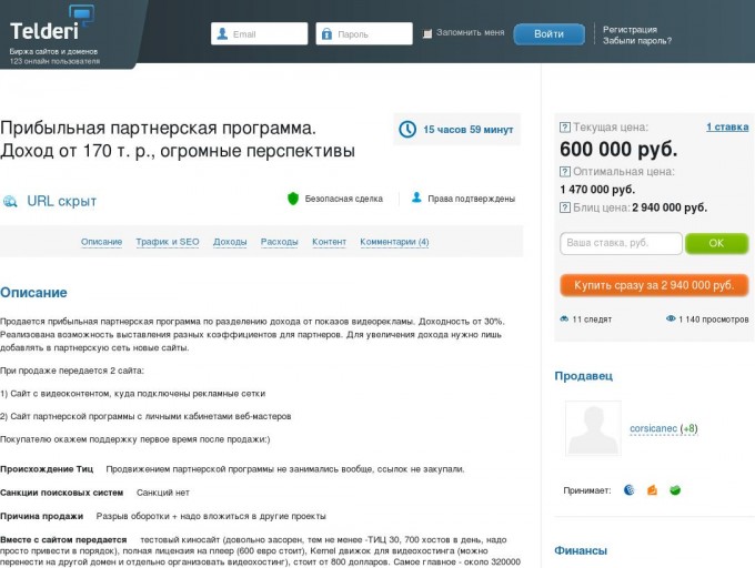                          Прибыльная партнерская программа. Доход от 170 т. р., огромные перспективы - Биржа сайтов и доменов Telderi                        Биржа сайтов и доменов     201 онлайн пользователь                            Email              Пароль               Запомнить меня          Регистрация      Забыли пароль?                                           Описание   Трафик и SEO   Доходы   Расходы   Контент   Комментарии (3)         600 000 руб.              Наверх        Аукцион застрахован               Прибыльная партнерская программа. Доход от 170 т. р., огромные перспективы          1 день 14 часов                       URL скрыт                Права подтверждены       Безопасная сделка                                  Описание   Трафик и SEO   Доходы   Расходы   Контент   Комментарии (3)        Описание        Продается прибыльная партнерская программа по разделению дохода от показов видеорекламы. Доходность от 30%. Реализована возможность выставления разных коэффициентов для партнеров. Для увеличения дохода нужно лишь добавлять в партнерскую сеть новые сайты.  При продаже передается 2 сайта:  1) Сайт с видеоконтентом, куда подключены рекламные сетки  2) Сайт партнерской программы с личными кабинетами веб-мастеров  Покупателю окажем поддержку первое время после продажи:)         Происхождение Тиц  Продвижением партнерской программы не занимались вообще, ссылок не закупали.        Санкции поисковых систем  Санкций нет       Причина продажи  Разрыв оборотки + надо вложиться в другие проекты      Вместе с сайтом передается  тестовый киносайт (довольно засорен, тем не менее -ТИЦ 30, 700 хостов в день, надо просто привести в порядок), полная лицензия на плеер (600 евро стоит), Kernel движок для видеохостинга (можно перенести на другой домен и отдельно организовать видеохостинг), стоит от 800 долларов. Самое главное - около 320000 тысяч рублей ожидают выплаты на разных сетках, передаются вместе с сайтами покупателю.                  Трафик и SEO     Посетителей в день   182 280      Просмотров в день   902 564      Характер трафика   Естественный           Источники трафика / Уникальных посетителей в день       Иные источники   100 %                        /  182 280            Дополнительная информация по трафику     Продвижением партнерской программы вообще не занимались, ссылок не закупали. Никаких тем на Searchengines и Pr-cy не создавали, огромный простор для развития! Трафик также указан после подключения новых сайтов. Причины ниже                 Доходы     Среднемесячный доход         425 000 руб.       Источники дохода       Другие источники дохода   425 000 руб. / 100 %         Бан в системах монетизации    Нет           Дополнительная информация о доходах     Плеер с легальным видеоконтентом подключен к 6 рекламным сетям (в одной из них агрегируется еще несколько сеток), что позволяет держать довольно высокий процент выкупа. Есть предварительные договоренности с еще несколькими сетями, что позволит увеличить доход. Важно - доход на основе того уровня, на который вышли к концу июля, так как рост партнерки искусственно тормозим по все той же причине - недостаток оборотных средств. В системе зарегистрированны еще около 50 площадок, реклама на которых не откручивается. Часть из них - по той же причине, не можем форсировать рост Также есть договоренности с несколькими крупными площадками, что позволит увеличить трафик в 3-5 раз, но опять же - пока взяли паузу Также, на август заказана доработка в плеер, которая позволит увеличить доход на 15-20 процентов минимум, привязана к домену, передается вместе с сайтом. Все доходы подтверждаются - реальному покупателю предоставим доступы к Метрике, скрины доходов и тд          Расходы            Среднемесячные расходы   246 400 руб.       Статьи расходов       Хостинг и администрирование   4 400 руб. / 2 %      Иные расходы   242 000 руб. / 98 %            Дополнительная информация о расходах     Почти вся сумма расходов в данный момент уходит на оплату партнерам. Выплаты производим 2 раза в месяц. 4400 руб. в месяц уходит на оплату сервера                 О контенте и дизайне      Дизайн сайта    Шаблон       Фото и картинки на сайте       Из других источников   100 %        Тексты на сайте       Копирайт   100 %           Информация о контенте     Видеоконтент не подпадает по авторские права                      Заявленная информация и подробное описание аукциона составлены продавцом.              3 комментария                                 saloma   (   +52  )    31.07.2016 14:43     Продаёте сайт за полтора миллиона , хотя бы верстку поправьте с айфона половину разделов просто не открылось                                      corsicanec   (   +8  )    31.07.2016 21:46     @saloma, мы продаем не только сайт и не верстку, а проект с подтвержденным и масштабируемым доходом. Согласен, поправить верстку в паре мест нужно, но тут это не играет роли.  В любом случае, ответил вам в личку, хорошего вечера!                                           corsicanec   (   +8  )    01.08.2016 23:36     Сделали все выплаты по пп за июль  Заказали последнюю надстройку, благодаря которой теперь весь процесс автоматизирован полностью  Чистая прибыль перевалила за 4 тыс. в день  Ниже оптимальной теперь, естественно, не продадим                                                       Текущая цена:        1 ставка      600 000 руб.          Оптимальная цена:  1 470 000 руб.            Блиц цена:  2 940 000 руб.                        ок                       Минимальная ставка: 645 291 руб.         Купить сразу за 2 940 000 руб.     8 следят   908 просмотров           Добавьте аукцион в отслеживаемые, чтобы быть в курсе событий по нему.             Продавец                        corsicanec   (   +8  )                Принимает:                             Финансы        Общий доход (в мес.)          425 000 руб.    Общий расход (в мес.)     246 400 руб.   Чистая прибыль (в мес.)         178 600 руб.    Окупаемость          7 мес.          Трафик        Посетителей в день         182 280    Просмотров в день         902 564          Сайт в поисковых системах   ТИЦ     10   Alexa Rank     978 044   Страниц в Яндексе     8 000    Страниц в Google     10 200   В каталогах          Нет    АГС Яндекса        Не обнаружено         Параметры сайта   Дата запуска сайта      не указано   Регистрация домена      14.05.2014   Дата продления домена           14.05.2017   Регистратор домена     2domains.ru    CMS сайта     не указано    Тематика сайта     Региональные порталы                               Начнем!   Купить сайт или домен   Продать сайт или домен    Оценить стоимость сайта   Партнерская программа   Как инвестировать в сайты      О сервисе   О компании   Прямая сделка   Способы оплаты   Отзывы о Telderi   Оферта      Помощь   Как купить домен и сайт   Как продать домен и сайт   Правила/Частые вопросы   Контакты   Как улучшить сайт  NEW      Сообщество    Блог Telderi    Идеи проекта    Форум                                              Биржа сайтов №1  компании Mirafox                      © 2011–2016 Telderi.ru. Все права защищены                                                              