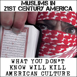 MUSLIMS IN 21ST CENTURY AMERICA: WHAT YOU DON’T KNOW WILL KILL AMERICAN CULTURE