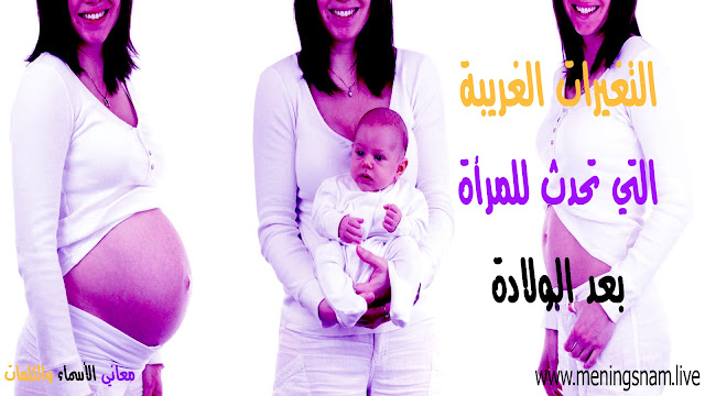 التغيرات الغريبة التي تحدث للمرأة بعد الولادة Women after childbirth