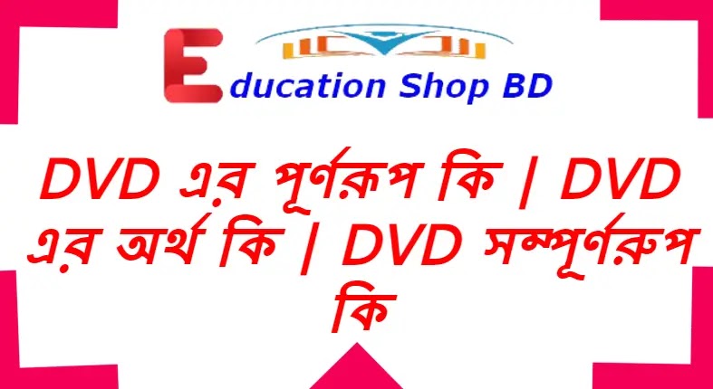 dvd এর পূর্ণরূপ কি,dvd সম্পূর্ণরুপ হল কি,dvd  বলতে কি বুঝায়,dvd  এর অর্থ কি.?,dvd  Full Meaning in Bengali.
