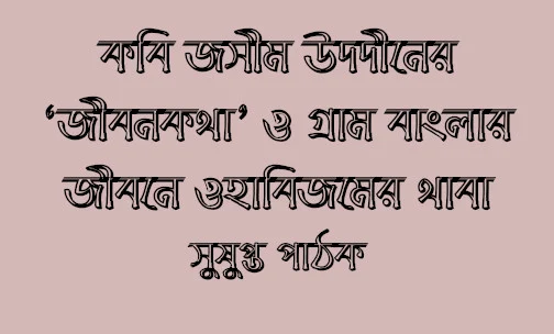 কবি জসীম উদ‌দীনের ‘জীবনকথা’ ও গ্রাম বাংলার জীবনে ওহাবিজমের থাবা - সুষুপ্ত পাঠক