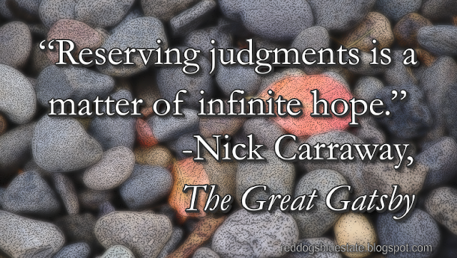 “Reserving judgments is a matter of infinite hope.” -Nick Carraway, _The Great Gatsby_