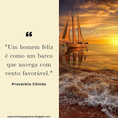 "Um Homem Feliz é como um barco que navega com vento favorável."  Provérbio Chinês