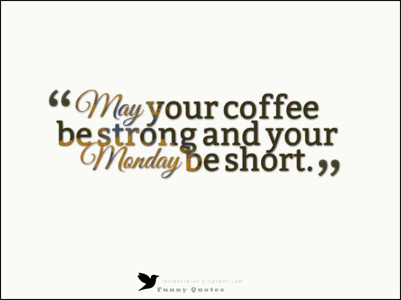 happy monday morning quotes, May your coffee be strong and your Monday be short.