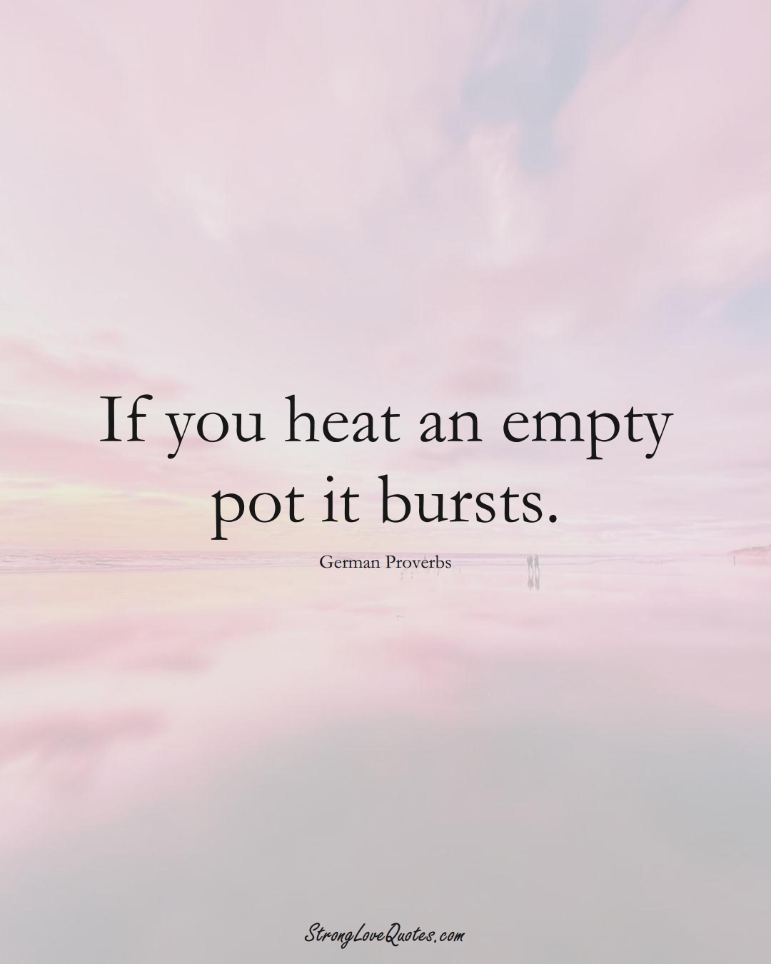 If you heat an empty pot it bursts. (German Sayings);  #EuropeanSayings