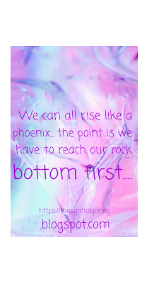 We can all rise like a phoenix... the point is we have to reach our rock bottom first. You could be at your lowest now, in your past, or maybe you have some time before you get there.   And once you do there's no stopping you from rising to the highest point your life can be. It will only be the best.... your best! https://thoughtinspiring.blogspot.com