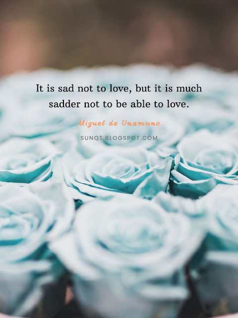 Love Quotes - It is sad not to love, but it is much sadder not to be able to love. – Miguel de Unamuno