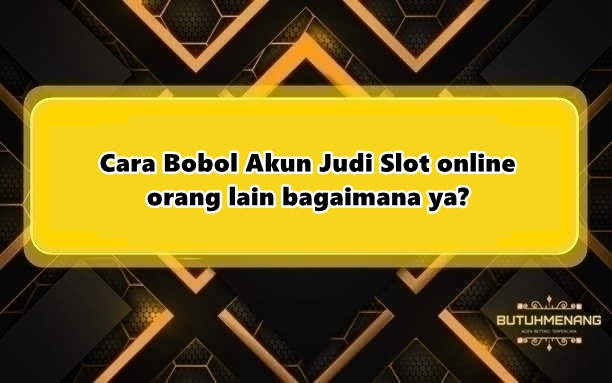 Cara Bobol Akun Judi Slot online orang lain bagaimana ?