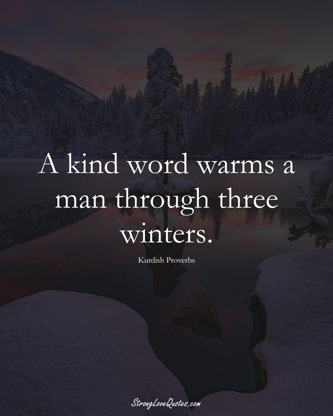 A kind word warms a man through three winters. (Kurdish Sayings);  #aVarietyofCulturesSayings