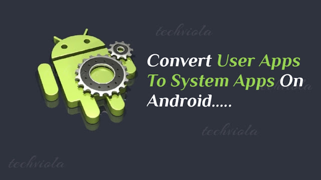 How To Convert User Apps To System Apps On Android