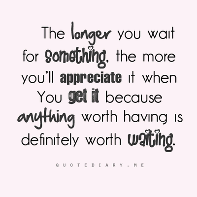 The longer you wait for something