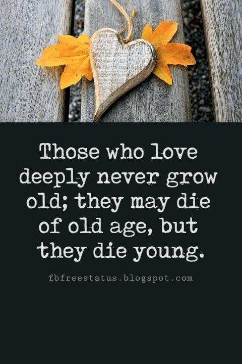 Valentines Day Quotes, Those who love deeply never grow old; they may die of old age, but they die young. - Sir Arthur Wing Pinero