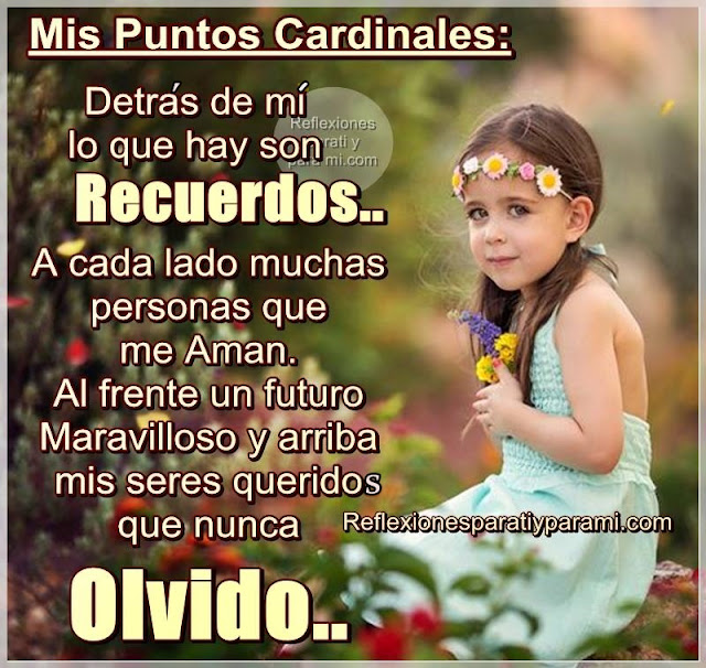 MIS PUNTOS CARDINALES:  Detrás de mí lo que hay son RECUERDOS... A cada lado, muchas personas que me Aman. Al frente, un futuro Maravilloso! y arriba, mis seres queridos que nunca OLVIDO...