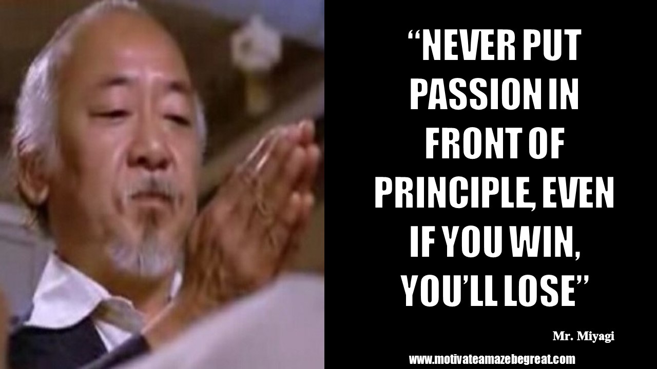 Mr Miyagi Inspirational Quotes For Wisdom “Never put passion in front of principle