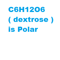 C6H12O6 ( dextrose ) is Polar