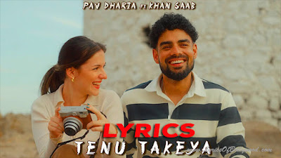Tenu Takeya Song Lyrics | Pav Dharia | Khan Saab | Vicky Sandhu | Ebrar