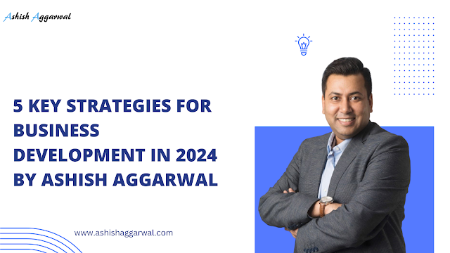 it's crucial for businesses to adapt and thrive. As we embark on this journey with Ashish Aggarwal, let's explore five key strategies that will shape successful business development in 2024.