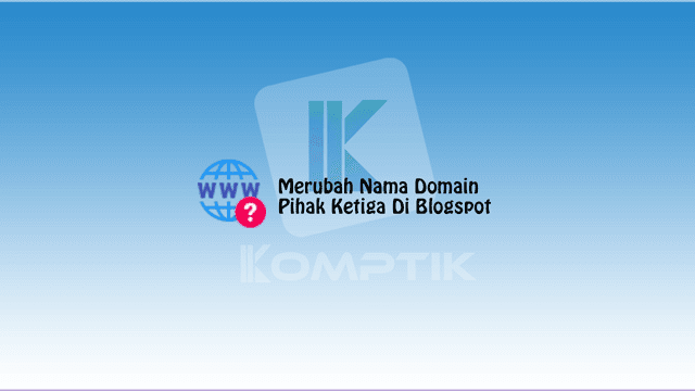 Merubah Nama Domain Pihak Ketiga Di Blogspot