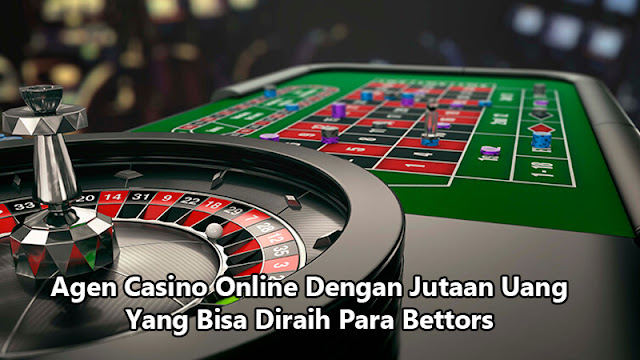 Agen Casino Online Dengan Jutaan Uang Yang Bisa Diraih Para Bettors