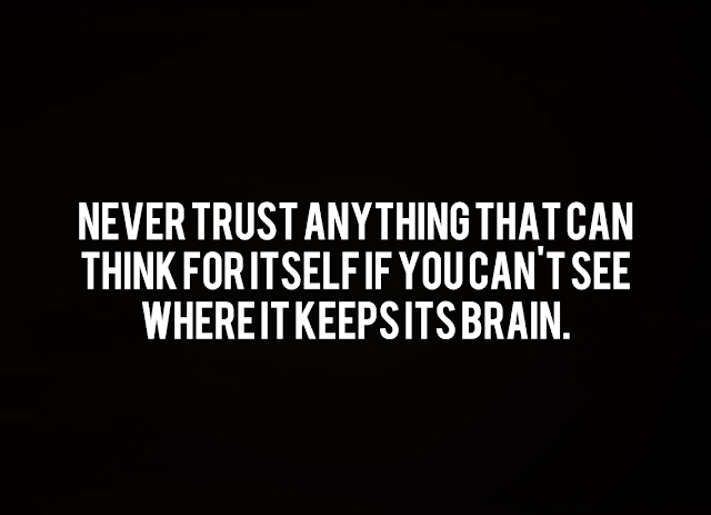 Never trust anything that can think for itself if you can't see where it keeps its brain.