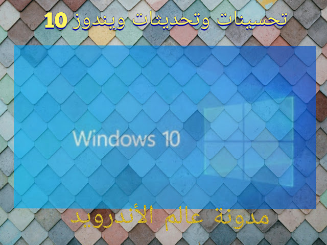 تحسينات وتحديثات في نظام التشغيل ويندوز 10