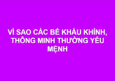 VÌ SAO CÁC BÉ KHÁU KHỈNH, THÔNG MINH THƯỜNG YỂU MỆNH.