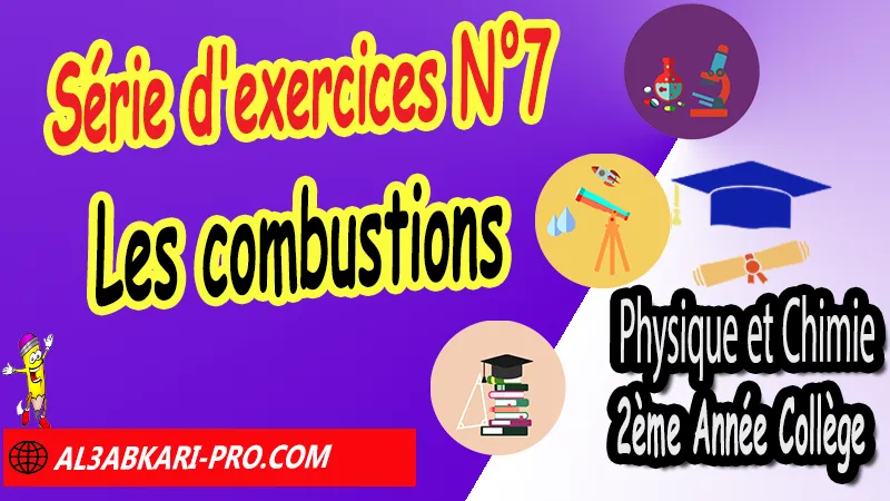 Série d'exercices N°7 Les combustions - Physique et Chimie 2ème Année Collège Les combustions, Physique et chimie de 2ème Année Collège, PC 2AC biof, Physique et chimie 2APIC option française, Cours sur Les combustions 2ème Année Collège 2AC, Résumé de cours Les combustions 2ème Année Collège 2AC, Exercices corrigés sur Les combustions 2ème Année Collège 2AC, Travaux dirigés td sur Les combustions 2ème Année Collège 2AC, Activités sur Les combustions 2ème Année Collège 2AC, Exercices de Physique et chimie 2ème année collège en Francais corrigés, physique chimie 2ac exercices corrigés, physique chimie 2ème année collège maroc pdf, physique chimie 2ème année collège pdf, exercice de physique 2ème année collège en français avec correction pdf