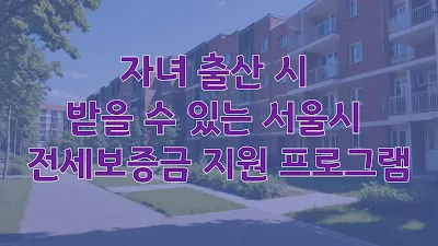 자녀 출산 시 받을 수 있는 서울시 전세보증금 지원 프로그램