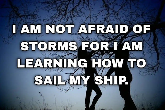 I am not afraid of storms for I am learning how to sail my ship.