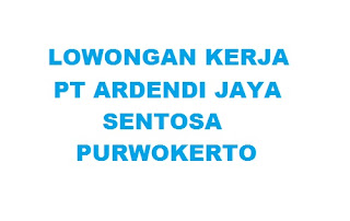 Lowongan Kerja PT Ardendi Jaya Sentosa Purwokerto