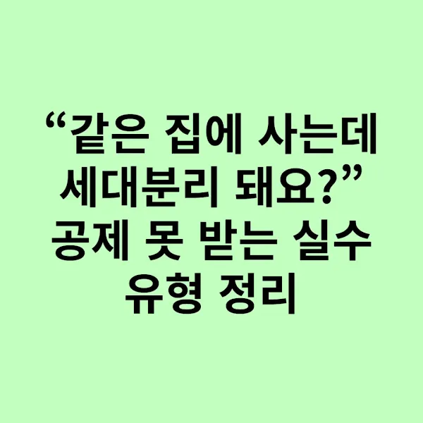 “같은 집에 사는데 세대분리 돼요?” 공제 못 받는 실수 유형 정리