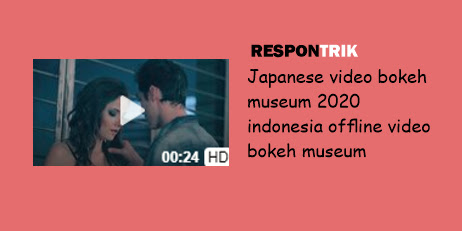 Japanese video bokeh museum 2020 indonesia offline video bokeh museum