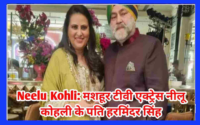 Neelu Kohli: मशहूर टीवी एक्ट्रेस नीलू कोहली के पति हरमिंदर सिंह की मृत्यु,  बाथरूम में मिला मृत शरीर