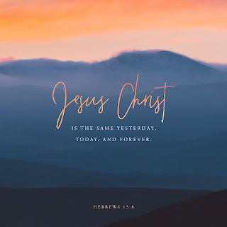 Jesus Christ is the same yesterday today and forever - Hebrews 13:8