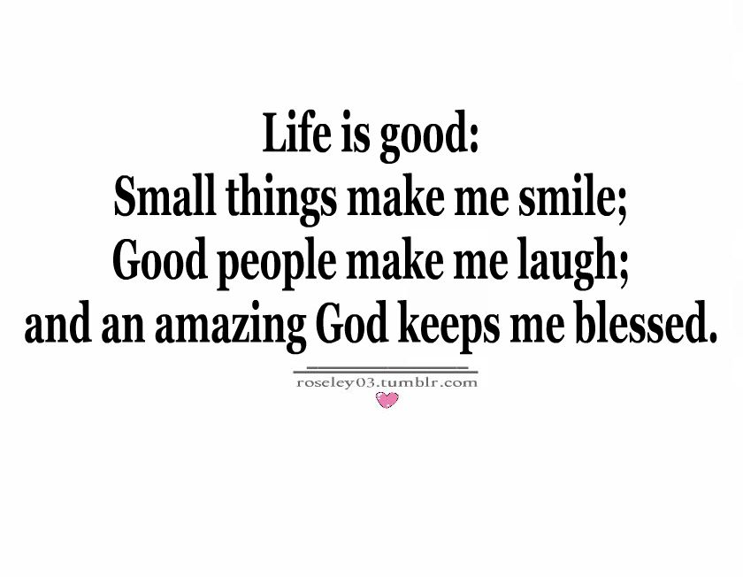 Life Is Good, small Things Make Me Smile ; and an amazing god keeps me ...