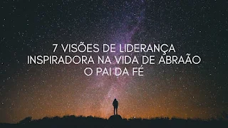 7 Visões de Liderança Inspiradora na vida de Abraão o Pai da Fé