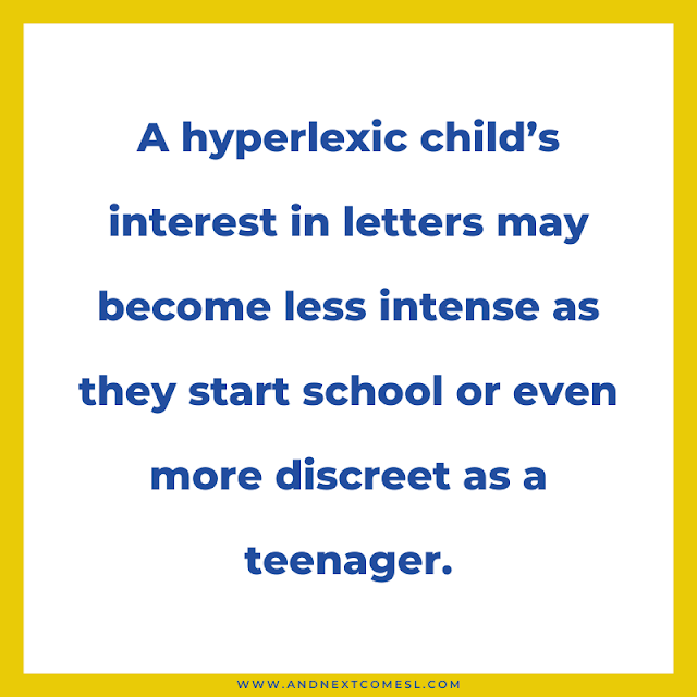 A hyperlexic child's interest in letters may become less intense as they start school or even more discreet as a teenager