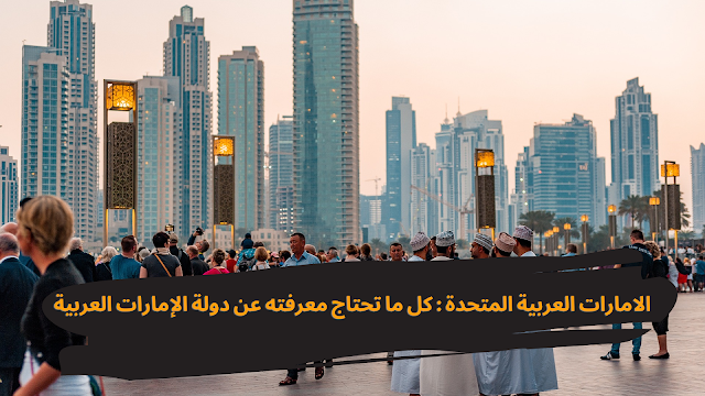 الامارات العربية المتحدة : كل ما تحتاج معرفته عن دولة الإمارات العربية