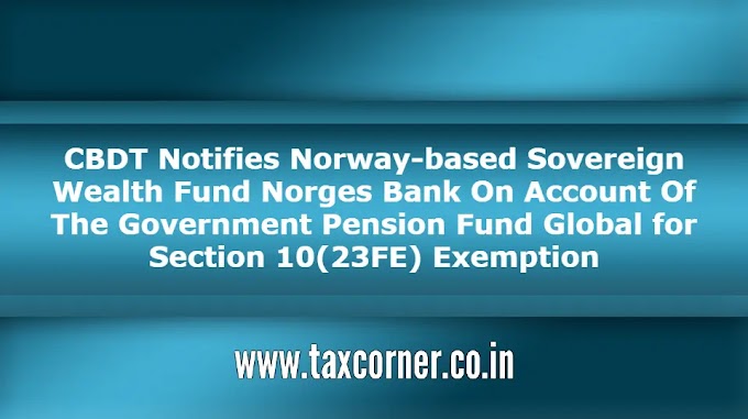 CBDT Notifies Norway-based Sovereign Wealth Fund Norges Bank On Account Of The Government Pension Fund Global for Section 10(23FE) Exemption