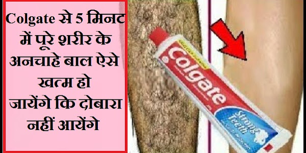 Colgate से 5 मिनट में पूरे शरीर के अनचाहे बाल ऐसे खत्म हो जायेंगे कि दोबारा नहीं आयेंगे