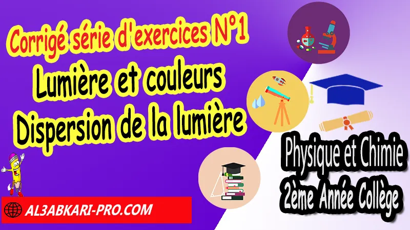 Série d'exercices corrigés N°1 sur Lumière et couleurs - Dispersion de la lumière, Physique et chimie de 2ème Année Collège, PC 2AC biof, Physique et chimie 2APIC option française, Cours sur Lumière et couleurs - Dispersion de la lumière 2ème Année Collège 2AC, Résumé de cours Lumière et couleurs - Dispersion de la lumière 2ème Année Collège 2AC, Exercices corrigés sur Lumière et couleurs - Dispersion de la lumière 2ème Année Collège 2AC, Travaux dirigés td sur Lumière et couleurs - Dispersion de la lumière 2ème Année Collège 2AC, Activités sur Lumière et couleurs - Dispersion de la lumière 2ème Année Collège 2AC, Exercices de Physique et chimie 2ème année collège en Francais corrigés, physique chimie 2ac exercices corrigés, physique chimie 2ème année collège maroc pdf, physique chimie 2ème année collège pdf, exercice de physique 2ème année collège en français avec correction pdf