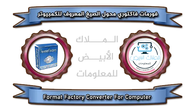 تنزيل تطبيق فورمات فاكتوري محول الصيغ المعروف للكمبيوتر Format Factory By Malak90.com